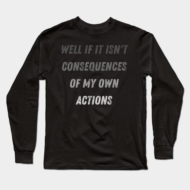 Well Funny Actions Humor Hilarious Consequences Well If It Isn't the Consequences of My Own Actions Long Sleeve T-Shirt by Maroon55